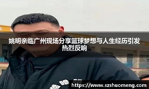 姚明亲临广州现场分享篮球梦想与人生经历引发热烈反响