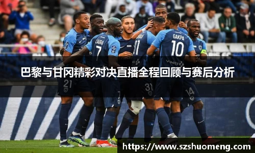 巴黎与甘冈精彩对决直播全程回顾与赛后分析
