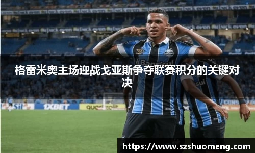 格雷米奥主场迎战戈亚斯争夺联赛积分的关键对决