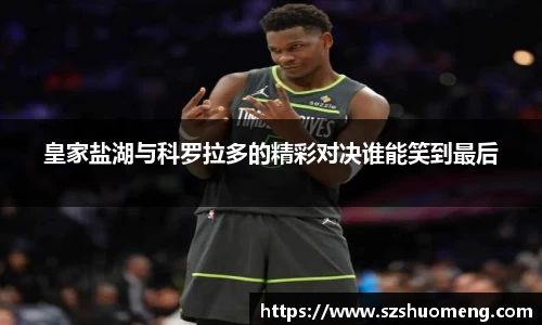 皇家盐湖与科罗拉多的精彩对决谁能笑到最后