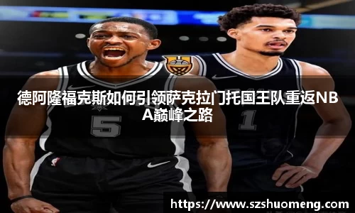 德阿隆福克斯如何引领萨克拉门托国王队重返NBA巅峰之路