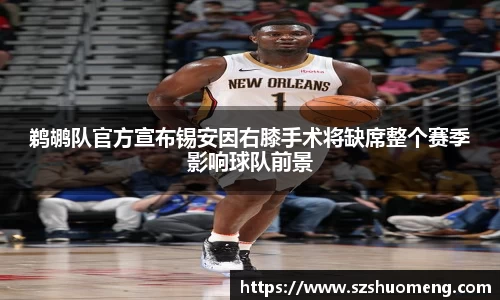 鹈鹕队官方宣布锡安因右膝手术将缺席整个赛季影响球队前景
