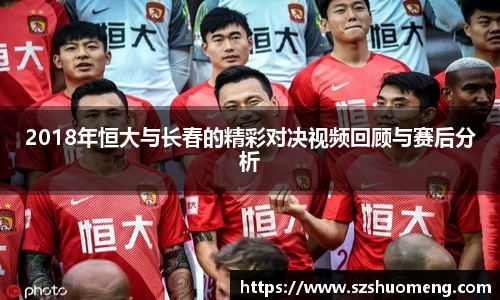2018年恒大与长春的精彩对决视频回顾与赛后分析
