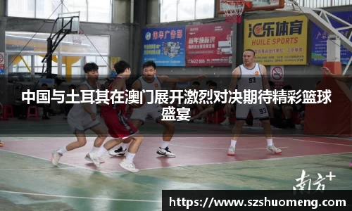 中国与土耳其在澳门展开激烈对决期待精彩篮球盛宴