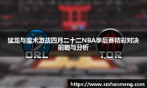 猛龙与魔术激战四月二十二NBA季后赛精彩对决前瞻与分析