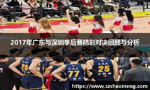 2017年广东与深圳季后赛精彩对决回顾与分析