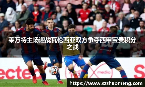 莱万特主场迎战瓦伦西亚双方争夺西甲宝贵积分之战